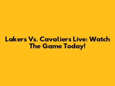 Lakers Vs. Cavaliers Live: Watch The Game Today!