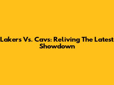 Lakers Vs. Cavs: Reliving The Latest Showdown