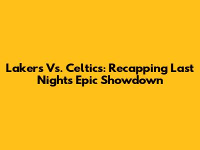 Lakers Vs. Celtics: Recapping Last Night's Epic Showdown