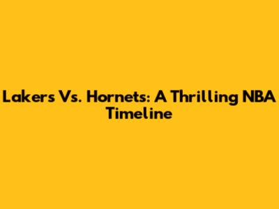 Lakers Vs. Hornets: A Thrilling NBA Timeline