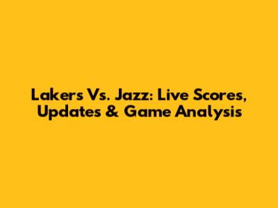 Lakers Vs. Jazz: Live Scores, Updates & Game Analysis