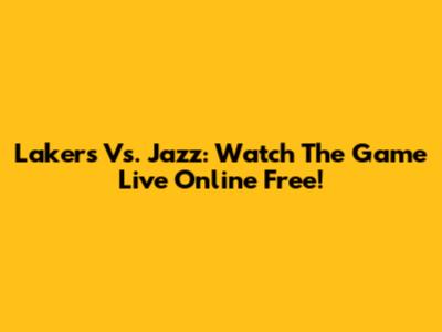 Lakers Vs. Jazz: Watch The Game Live Online Free!