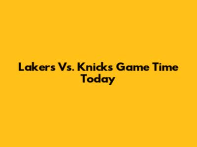 Lakers Vs. Knicks Game Time Today
