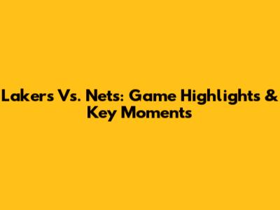 Lakers Vs. Nets: Game Highlights & Key Moments