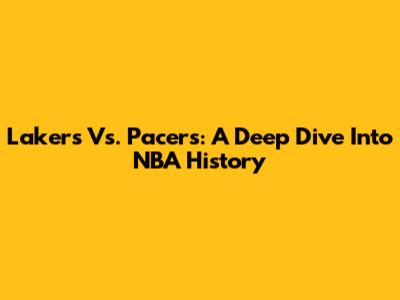 Lakers Vs. Pacers: A Deep Dive Into NBA History