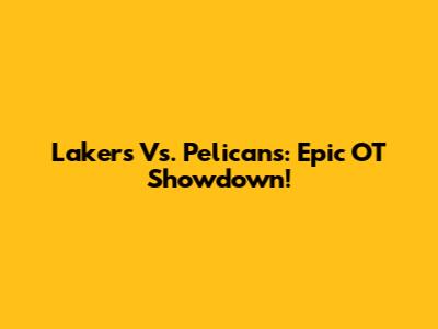 Lakers Vs. Pelicans: Epic OT Showdown!