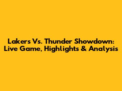 Lakers Vs. Thunder Showdown: Live Game, Highlights & Analysis