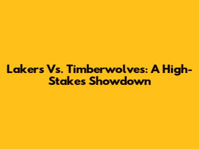 Lakers Vs. Timberwolves: A High-Stakes Showdown