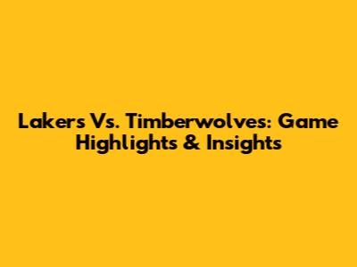 Lakers Vs. Timberwolves: Game Highlights & Insights