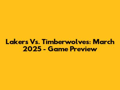 Lakers Vs. Timberwolves: March 2025 - Game Preview