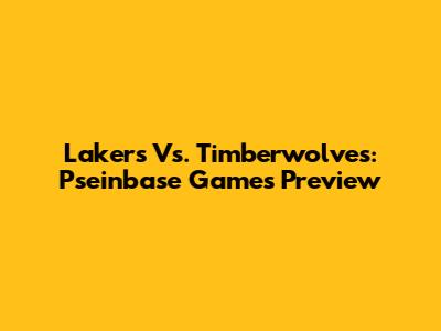 Lakers Vs. Timberwolves: Pseinbase Games Preview