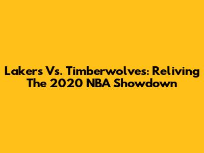 Lakers Vs. Timberwolves: Reliving The 2020 NBA Showdown