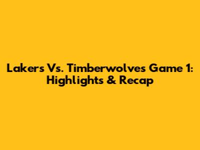 Lakers Vs. Timberwolves Game 1: Highlights & Recap