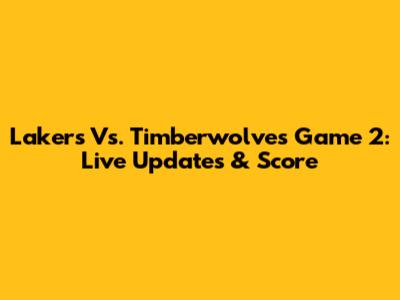 Lakers Vs. Timberwolves Game 2: Live Updates & Score