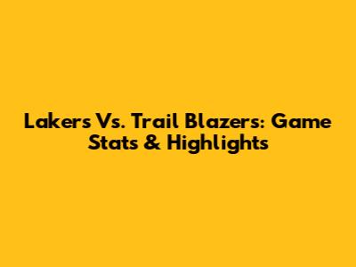 Lakers Vs. Trail Blazers: Game Stats & Highlights