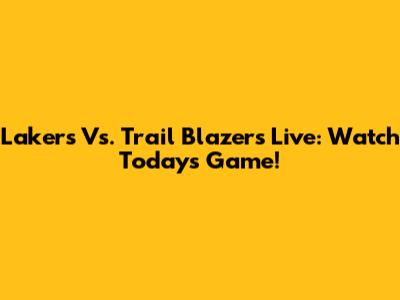 Lakers Vs. Trail Blazers Live: Watch Today's Game!
