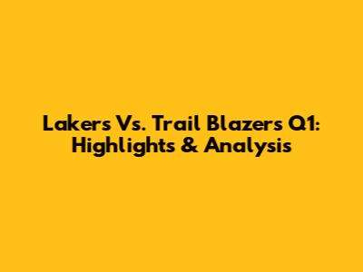 Lakers Vs. Trail Blazers Q1: Highlights & Analysis