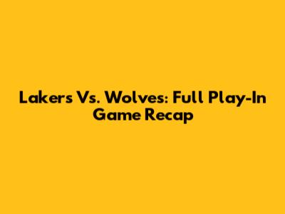 Lakers Vs. Wolves: Full Play-In Game Recap