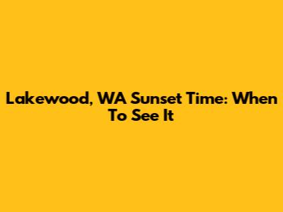 Lakewood, WA Sunset Time: When To See It