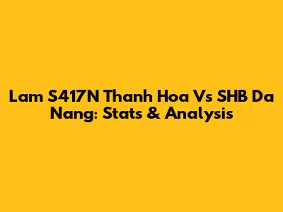 Lam S417N Thanh Hoa Vs SHB Da Nang: Stats & Analysis