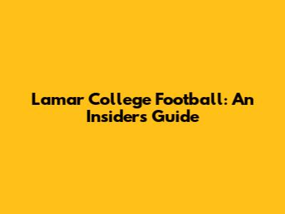 Lamar College Football: An Insider's Guide