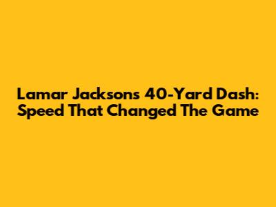 Lamar Jackson's 40-Yard Dash: Speed That Changed The Game