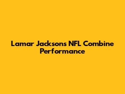 Lamar Jackson's NFL Combine Performance
