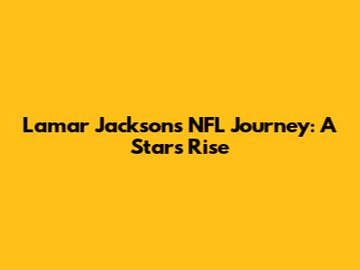 Lamar Jackson's NFL Journey: A Star's Rise