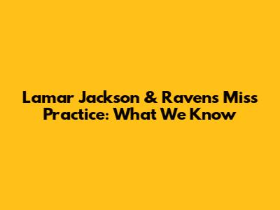 Lamar Jackson & Ravens Miss Practice: What We Know