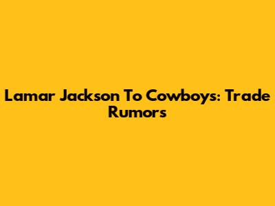 Lamar Jackson To Cowboys: Trade Rumors
