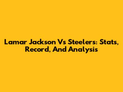 Lamar Jackson Vs Steelers: Stats, Record, And Analysis