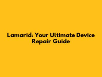 Lamarid: Your Ultimate Device Repair Guide