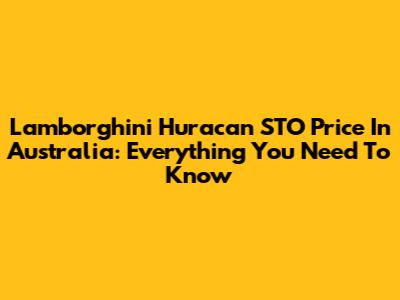 Lamborghini Huracan STO Price In Australia: Everything You Need To Know