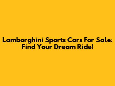 Lamborghini Sports Cars For Sale: Find Your Dream Ride!