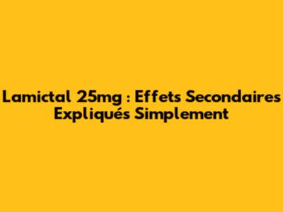 Lamictal 25mg : Effets Secondaires Expliqués Simplement