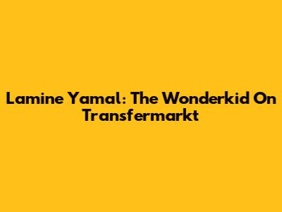 Lamine Yamal: The Wonderkid On Transfermarkt