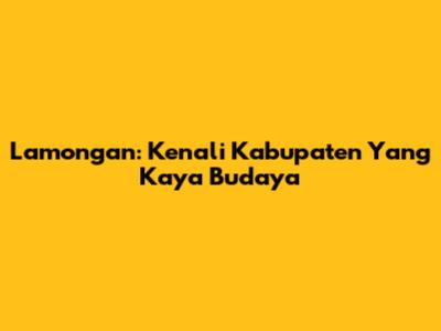 Lamongan: Kenali Kabupaten Yang Kaya Budaya