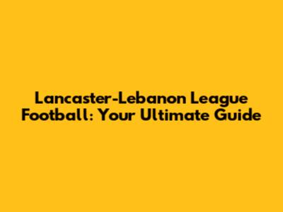 Lancaster-Lebanon League Football: Your Ultimate Guide
