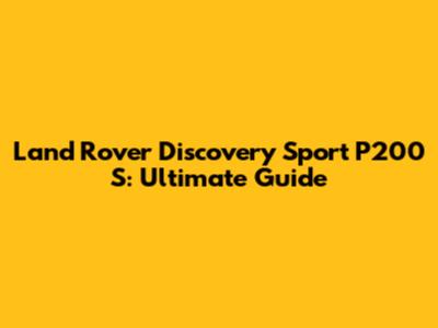 Land Rover Discovery Sport P200 S: Ultimate Guide