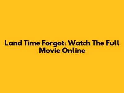 Land Time Forgot: Watch The Full Movie Online
