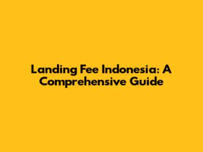 Landing Fee Indonesia: A Comprehensive Guide