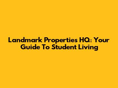 Landmark Properties HQ: Your Guide To Student Living