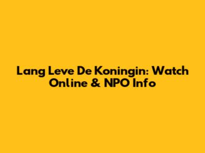 Lang Leve De Koningin: Watch Online & NPO Info