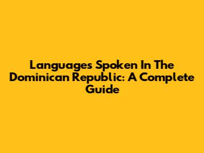Languages Spoken In The Dominican Republic: A Complete Guide