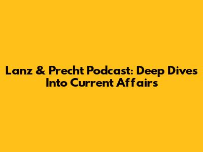 Lanz & Precht Podcast: Deep Dives Into Current Affairs