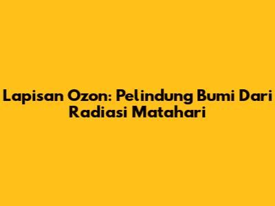 Lapisan Ozon: Pelindung Bumi Dari Radiasi Matahari