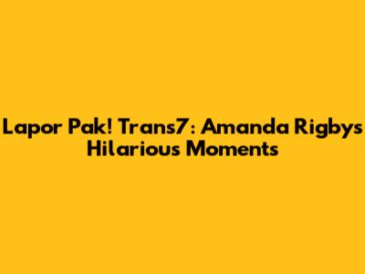 Lapor Pak! Trans7: Amanda Rigby's Hilarious Moments