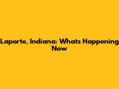 Laporte, Indiana: What's Happening Now