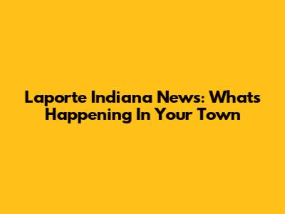 Laporte Indiana News: What's Happening In Your Town