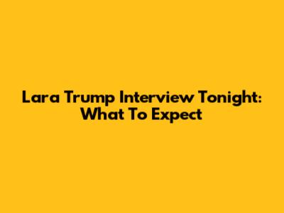 Lara Trump Interview Tonight: What To Expect